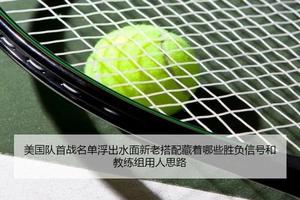 美国队首战名单浮出水面新老搭配藏着哪些胜负信号和教练组用人思路